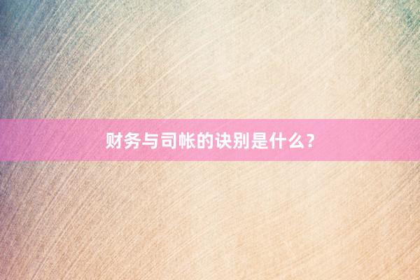 财务与司帐的诀别是什么？